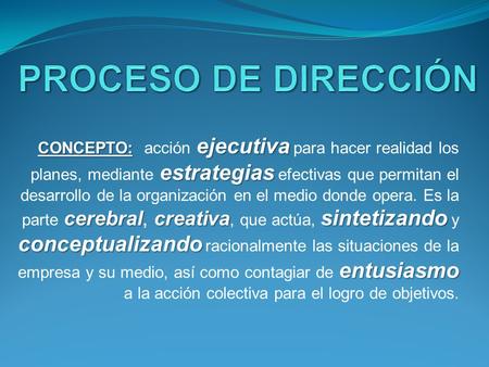 PROCESO DE DIRECCIÓN CONCEPTO: acción ejecutiva para hacer realidad los planes, mediante estrategias efectivas que permitan el desarrollo de la organización.