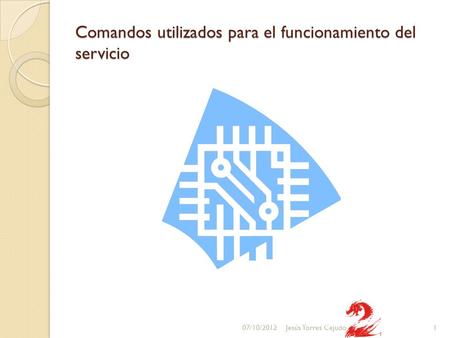 Comandos utilizados para el funcionamiento del servicio 07/10/20121Jesús Torres Cejudo.