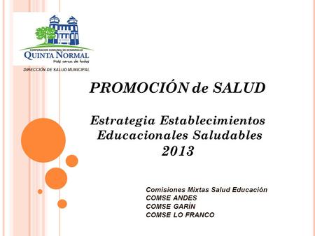 DIRECCIÓN DE SALUD MUNICIPAL PROMOCIÓN de SALUD Estrategia Establecimientos Educacionales Saludables 2013 Comisiones Mixtas Salud Educación COMSE ANDES.