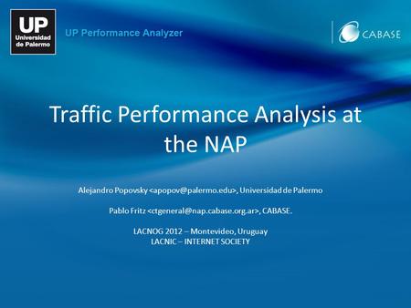 Traffic Performance Analysis at the NAP Alejandro Popovsky, Universidad de Palermo Pablo Fritz, CABASE. LACNOG 2012 – Montevideo, Uruguay LACNIC – INTERNET.