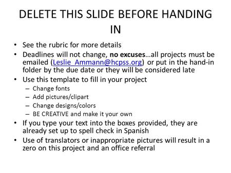 DELETE THIS SLIDE BEFORE HANDING IN See the rubric for more details Deadlines will not change, no excuses…all projects must be  ed