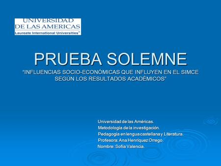 PRUEBA SOLEMNE “INFLUENCIAS SOCIO-ECONÓMICAS QUE INFLUYEN EN EL SIMCE SEGÚN LOS RESULTADOS ACADÉMICOS” Universidad de las Américas. Universidad de las.