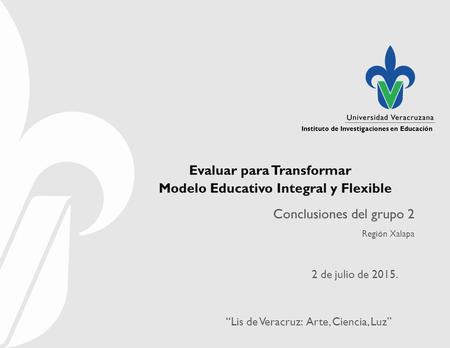 Instituto de Investigaciones en Educación “Lis de Veracruz: Arte, Ciencia, Luz” Instituto de Investigaciones en Educación Evaluar para Transformar Modelo.