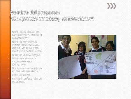 Nombre de la escuela: ESC. PART. 0232 “BENEMÉRITO DE LAS AMÉRICAS”. Nombre de los alumnos: JIMENA CORZO, MELISSA LUNA, KEVIN DE LA CRUZ, IRAM LÓPEZ Y ARIEL.
