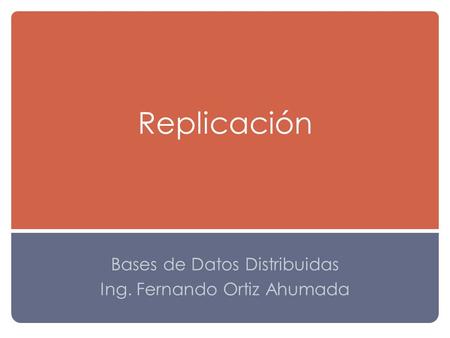 Replicación Bases de Datos Distribuidas Ing. Fernando Ortiz Ahumada.