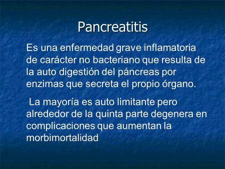 Pancreatitis Es una enfermedad grave inflamatoria de carácter no bacteriano que resulta de la auto digestión del páncreas por enzimas que secreta el propio.