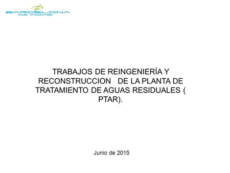 TRABAJOS DE REINGENIERÍA Y RECONSTRUCCION DE LA PLANTA DE TRATAMIENTO DE AGUAS RESIDUALES ( PTAR). Junio de 2015.