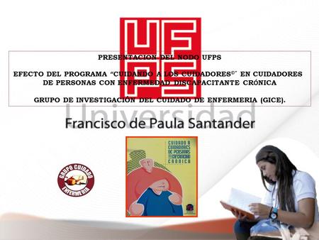 PRESENTACION DEL NODO UFPS EFECTO DEL PROGRAMA “ CUIDANDO A LOS CUIDADORES ©” EN CUIDADORES DE PERSONAS CON ENFERMEDAD DISCAPACITANTE CR Ó NICA GRUPO DE.