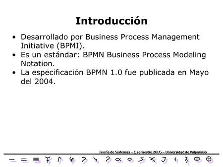 Teoría de Sistemas – 1 semestre 2005 – Universidad de Valparaíso Desarrollado por Business Process Management Initiative (BPMI). Es un estándar: BPMN Business.