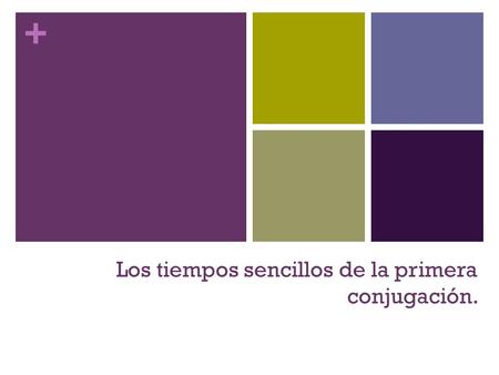 + Los tiempos sencillos de la primera conjugación.