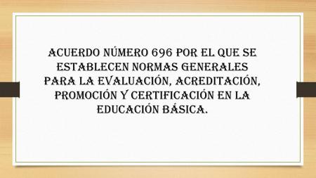 ACUERDO número 696 por el que se establecen normas generales para la evaluación, acreditación, promoción y certificación en la educación básica.