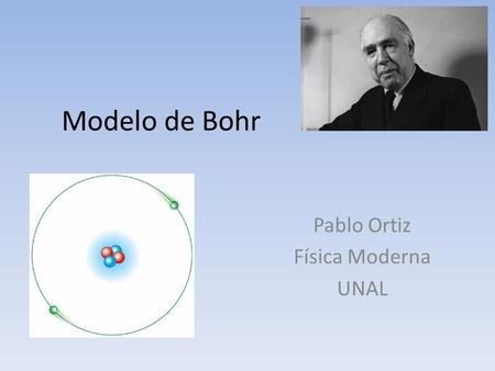 Modelo de Bohr Pablo Ortiz Física Moderna UNAL. Contexto En 1913 Bohr construyó sobre el modelo de Rutherford para explicar cómo era estable el átomo.