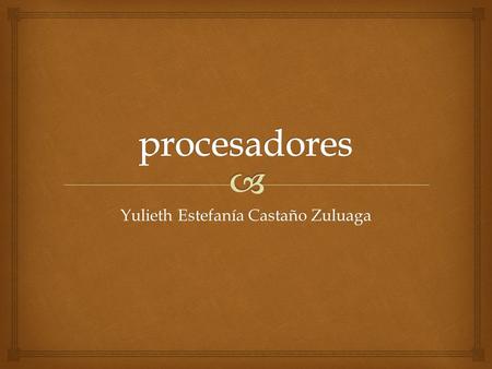 Yulieth Estefanía Castaño Zuluaga.   El procesador, también conocido como CPU o micro, es el celebro del PC y entre otros tiene la función de ejecutar.