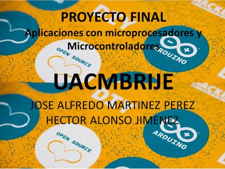 PROYECTO FINAL Aplicaciones con microprocesadores y Microcontroladores UACMBRIJE JOSE ALFREDO MARTINEZ PEREZ HECTOR ALONSO JIMENEZ.