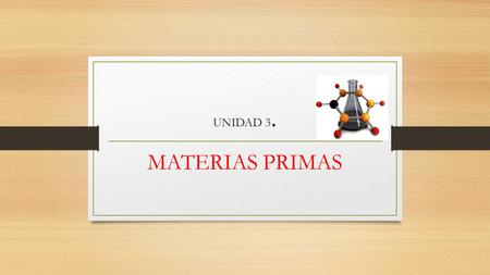 UNIDAD 3. MATERIAS PRIMAS. MATERIA PRIMA La materia prima es cada una de las materias que empleará la industria para la conversión de productos elaborados.