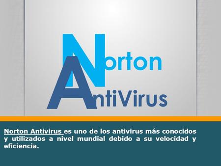 N A orton ntiVirus Norton Antivirus es uno de los antivirus más conocidos y utilizados a nivel mundial debido a su velocidad y eficiencia.