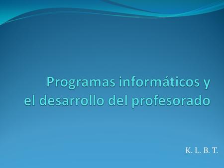 K. L. B. T.. Programas informáticos Resulta muy costoso desarrollar programas informáticos centrados en actividades escolares. Dichos programas deben.
