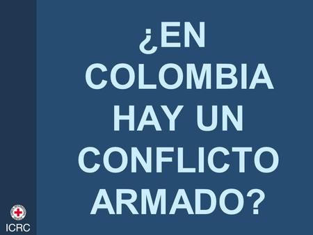 ¿EN COLOMBIA HAY UN CONFLICTO ARMADO?
