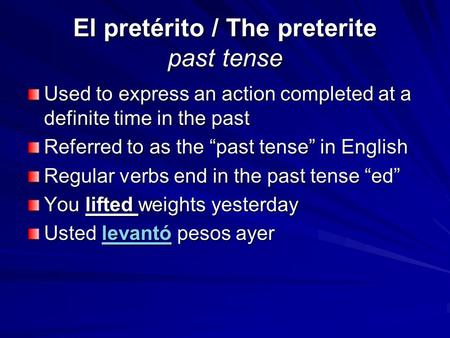 El pretérito / The preterite past tense Used to express an action completed at a definite time in the past Referred to as the “past tense” in English Regular.