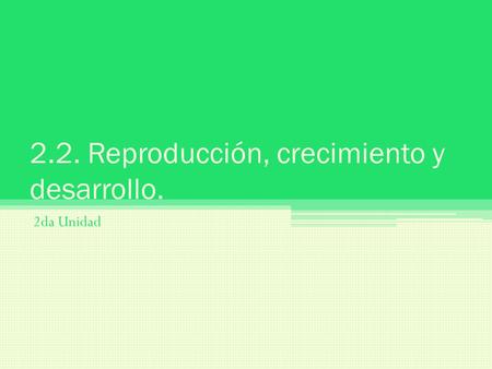 2.2. Reproducción, crecimiento y desarrollo. 2da Unidad.