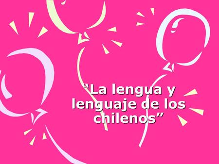 “La lengua y lenguaje de los chilenos”. Objetivo: Daremos a conocer como hablan los chilenos hoy en día,y su lenguaje que ellos adecuan a uno mismo.