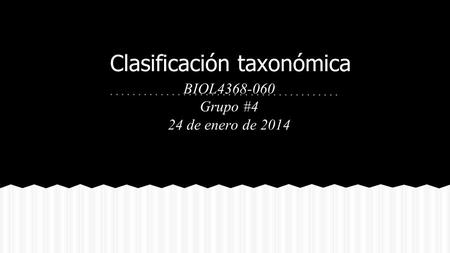 Clasificación taxonómica BIOL4368-060 Grupo #4 24 de enero de 2014.