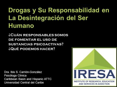 Drogas y Su Responsabilidad en La Desintegración del Ser Humano ¿Cuán responsables somos de fomentar el uso de sustancias psicoactivas? ¿Qué podemos hacer?