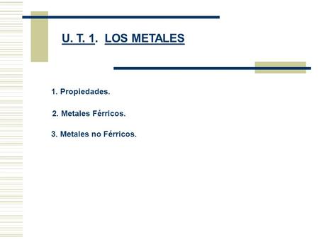 U. T. 1. LOS METALES 1. Propiedades. 2. Metales Férricos.