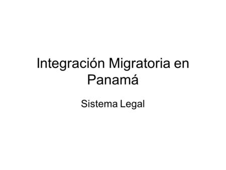 Integración Migratoria en Panamá Sistema Legal. Política Migratoria Tradicional Tres políticas migratorias gubernamentales predominantes habían sido la.