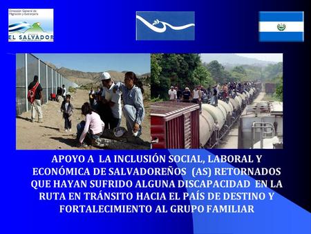 APOYO A LA INCLUSIÓN SOCIAL, LABORAL Y ECONÓMICA DE SALVADOREÑOS (AS) RETORNADOS QUE HAYAN SUFRIDO ALGUNA DISCAPACIDAD EN LA RUTA EN TRÁNSITO HACIA EL.
