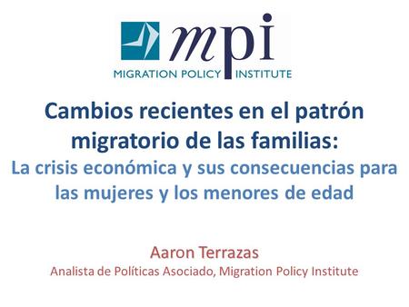 La crisis económica y sus consecuencias para las mujeres y los menores de edad Aarn Terrazas Aaron Terrazas Analista de Políticas Asociado, Migration Policy.