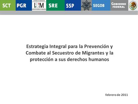 Estrategia Integral para la Prevención y Combate al Secuestro de Migrantes y la protección a sus derechos humanos febrero de 2011.