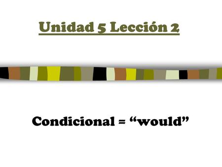 Unidad 5 Lección 2 Condicional = “would”. The CONDITIONAL TENSE 1.Start with the INFINITIVE or Irregular root 2.Add the following endings to the infinitive.