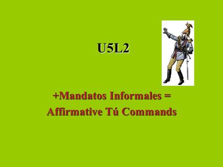 U5L2 +Mandatos Informales = Affirmative Tú Commands.