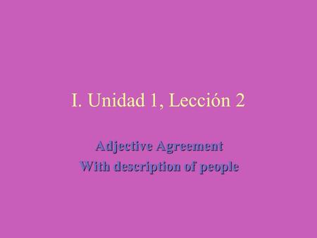 I. Unidad 1, Lección 2 Adjective Agreement With description of people.