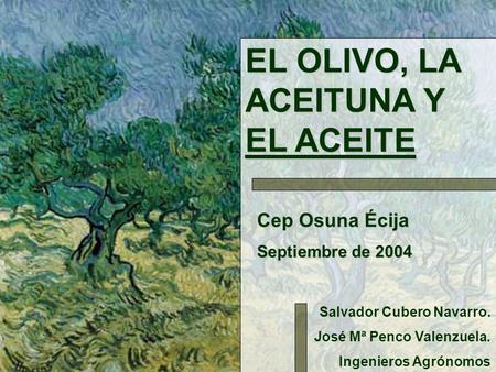 Cep Osuna Écija Septiembre de 2004 Salvador Cubero Navarro. José Mª Penco Valenzuela. Ingenieros Agrónomos EL OLIVO, LA ACEITUNA Y EL ACEITE.
