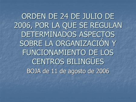 ORDEN DE 24 DE JULIO DE 2006, POR LA QUE SE REGULAN DETERMINADOS ASPECTOS SOBRE LA ORGANIZACIÓN Y FUNCIONAMIENTO DE LOS CENTROS BILINGÜES BOJA de 11 de.