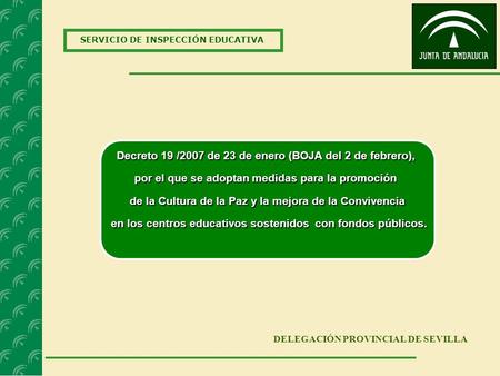 SERVICIO DE INSPECCIÓN EDUCATIVA DELEGACIÓN PROVINCIAL DE SEVILLA Decreto 19 /2007 de 23 de enero (BOJA del 2 de febrero), por el que se adoptan medidas.