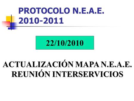 PROTOCOLO N.E.A.E. 2010-2011 22/10/2010 ACTUALIZACIÓN MAPA N.E.A.E. REUNIÓN INTERSERVICIOS.