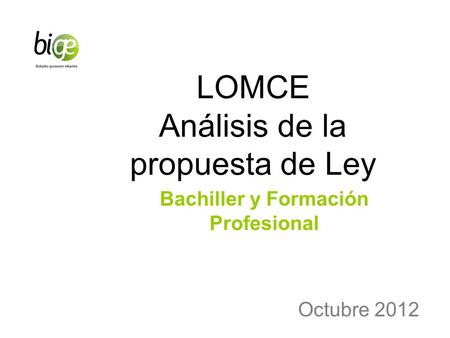 LOMCE Análisis de la propuesta de Ley Bachiller y Formación Profesional Octubre 2012.