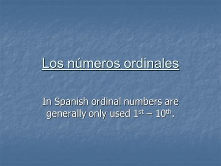 Los números ordinales In Spanish ordinal numbers are generally only used 1 st – 10 th.