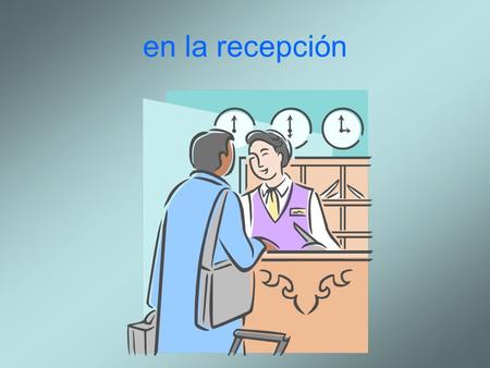 En la recepción. el recepcionista/ la recepcionista la recepción el cliente el huésped.