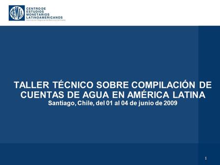 1 TALLER TÉCNICO SOBRE COMPILACIÓN DE CUENTAS DE AGUA EN AMÉRICA LATINA Santiago, Chile, del 01 al 04 de junio de 2009.