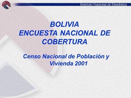 BOLIVIA ENCUESTA NACIONAL DE COBERTURA Censo Nacional de Población y Vivienda 2001.