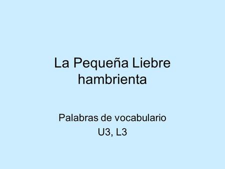 La Pequeña Liebre hambrienta Palabras de vocabulario U3, L3.