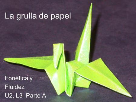 La grulla de papel Fonética y Fluidez U2, L3 Parte A.