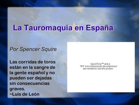 La Tauromaquia en España Por Spencer Squire Las corridas de toros están en la sangre de la gente español y no pueden ser dejadas sin consecuencias graves.