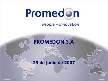 1 PROMEDON S.A 29 de junio de 2007. 2 Capitales Cordobeses Fundada: 1985 Innovación y Sector Productivo Promedon S.A 9 Oficinas comerciales propias: Argentina.