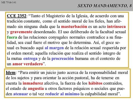 SEXTO MANDAMIENTO, 8 CCE 2352 CCE 2352: “Tanto el Magisterio de la Iglesia, de acuerdo con una tradición constante, como el sentido moral de los fieles,