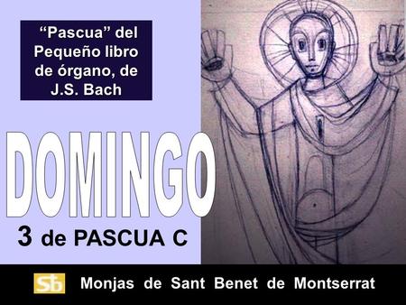 Monjas de Sant Benet de Montserrat 3 de PASCUA C “Pascua” del Pequeño libro de órgano, de J.S. Bach “Pascua” del Pequeño libro de órgano, de J.S. Bach.
